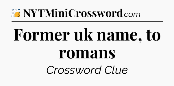 Former uk name, to romans - 7 Little Words