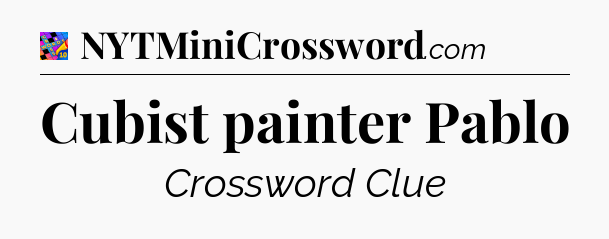 Cubist painter Pablo Crossword Clue
