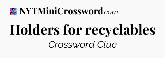 Holders for recyclables Crossword Clue