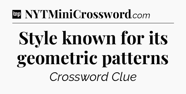 Style known for its geometric patterns Crossword Clue