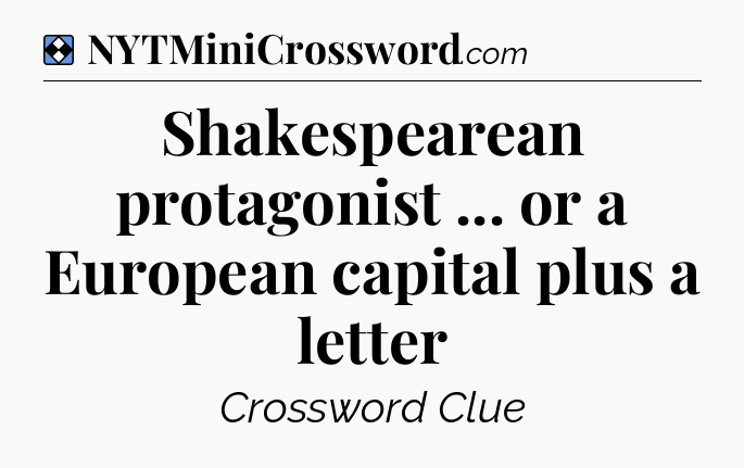 Solution: Shakespearean protagonist ... or a European capital plus a letter - NYT Mini Crossword