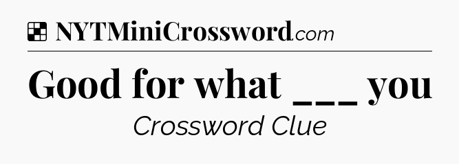Solution: Good for what ___ you - NYT Crossword