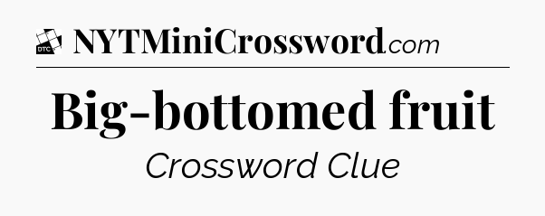 Big-bottomed fruit - Daily Themed Classic Crossword