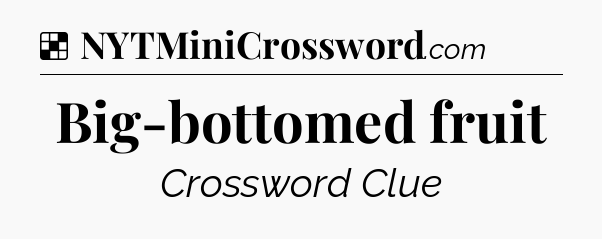 Solution: Big-bottomed fruit - NYT Crossword