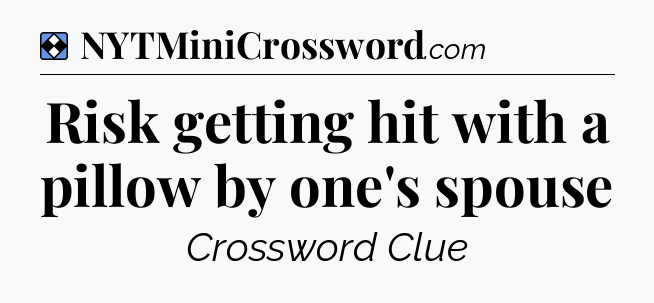 Solution: Risk getting hit with a pillow by one's spouse - NYT Mini Crossword