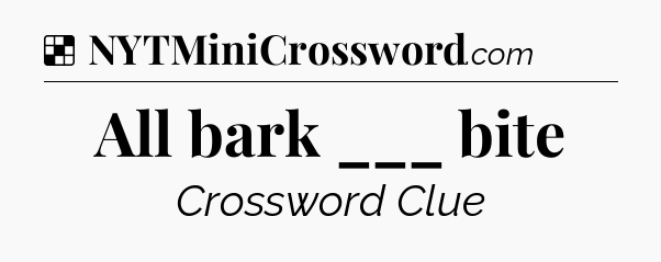 Solution: All bark ___ bite - NYT Crossword