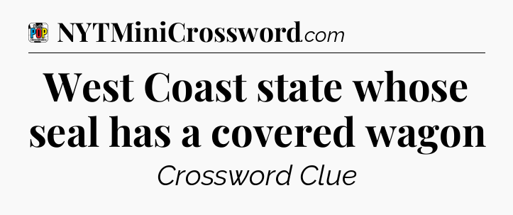 West Coast state whose seal has a covered wagon Crossword Clue