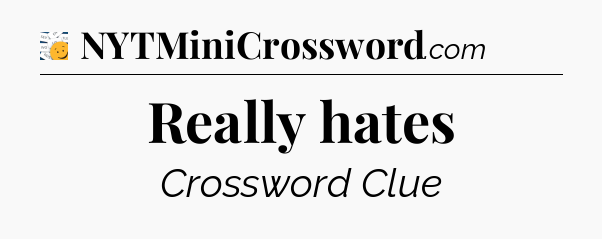 Really hates - 7 Little Words