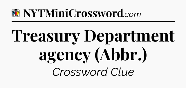 Treasury Department agency (Abbr.) Crossword Clue