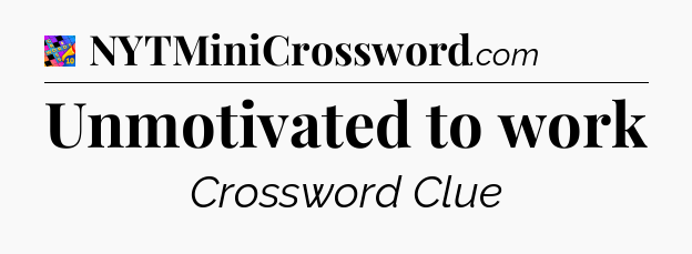 Unmotivated to work Crossword Clue