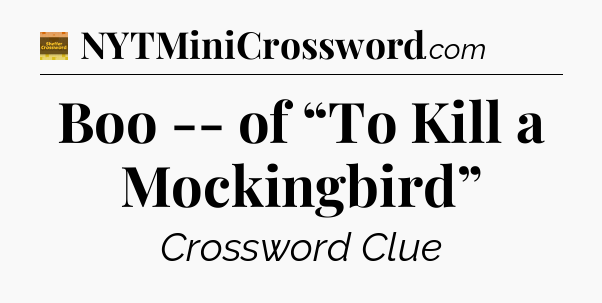 Boo -- of “To Kill a Mockingbird” - Eugene Sheffer Crossword