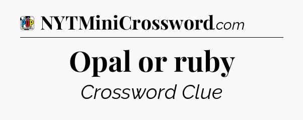 Opal or ruby Crossword Clue
