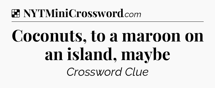 Solution: Coconuts, to a maroon on an island, maybe - NYT Crossword
