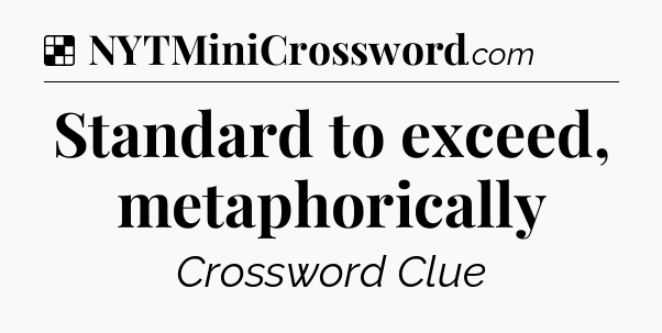 Solution: Standard to exceed, metaphorically - NYT Crossword