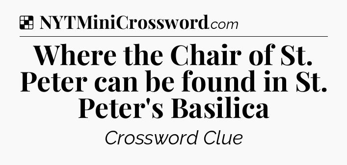 Solution: Where the Chair of St. Peter can be found in St. Peter's Basilica - NYT Crossword
