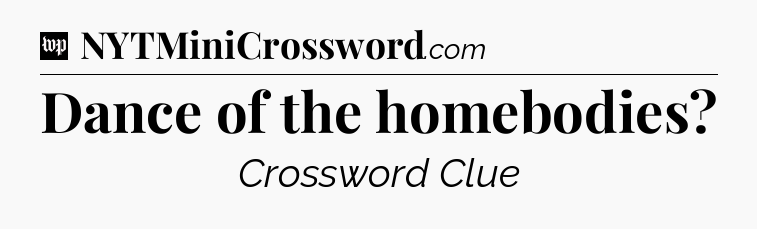 Dance of the homebodies Crossword Clue