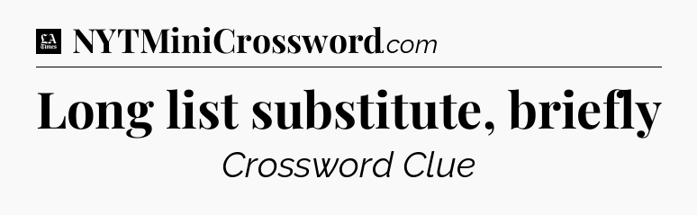 Long list substitute, briefly - LA Times Crossword