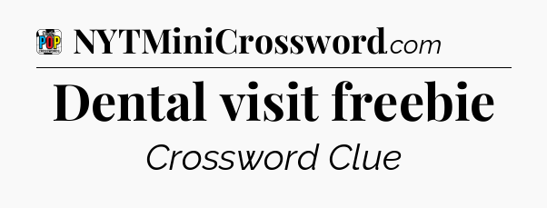 Dental visit freebie Crossword Clue