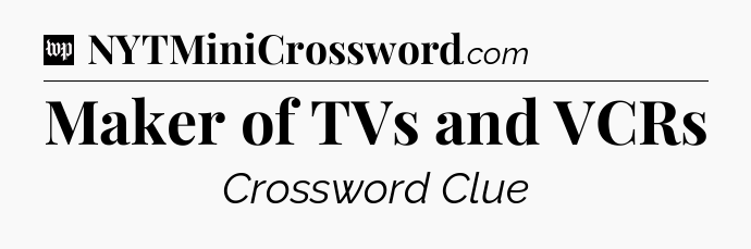 Maker of TVs and VCRs Crossword Clue