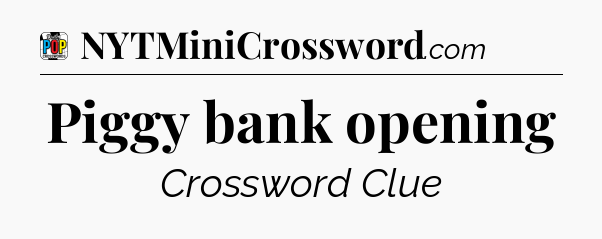 Piggy bank opening Crossword Clue