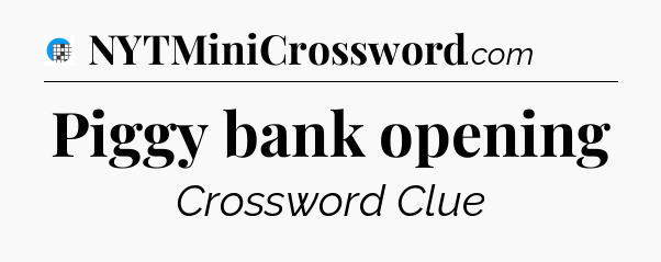 Piggy bank opening Crossword Clue
