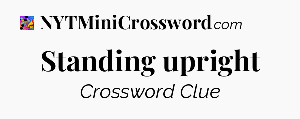 Standing upright Crossword Clue