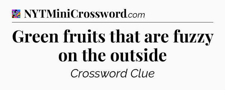Green fruits that are fuzzy on the outside Crossword Clue