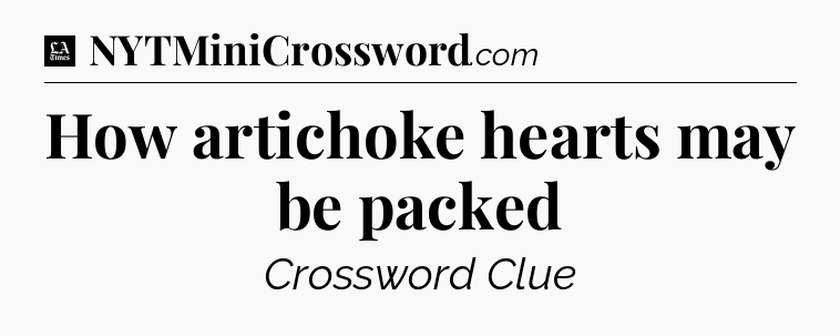 How artichoke hearts may be packed - LA Times Crossword
