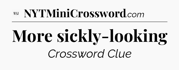 More sickly-looking - WSJ Crossword