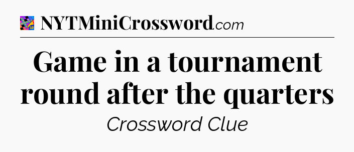 Game in a tournament round after the quarters Crossword Clue