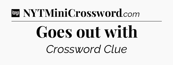 Goes out with Crossword Clue