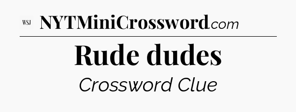 Rude dudes - WSJ Crossword