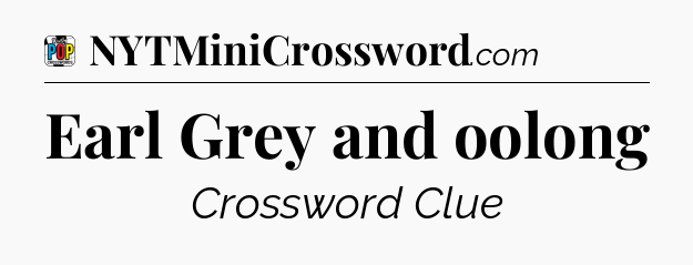Earl Grey and oolong Crossword Clue
