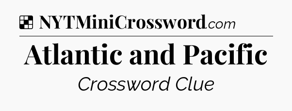 Solution: Atlantic and Pacific - NYT Crossword