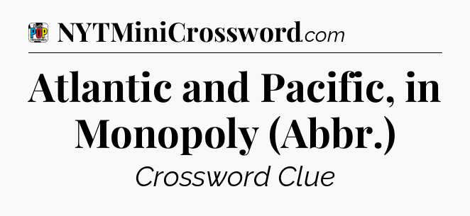 Atlantic and Pacific, in Monopoly (Abbr.) Crossword Clue