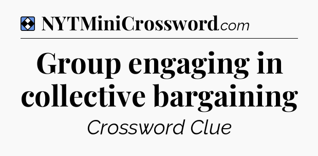 Solution: Group engaging in collective bargaining - NYT Mini Crossword