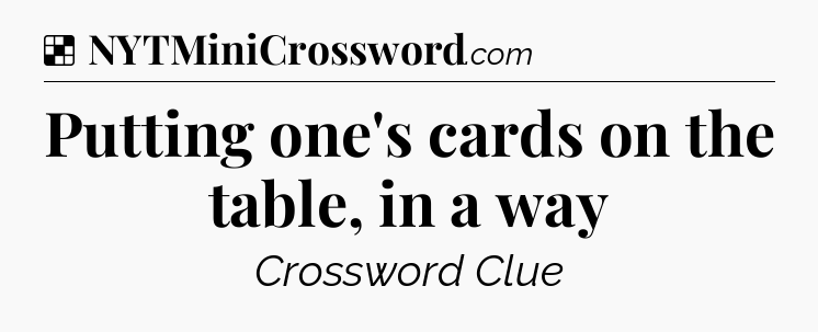 Solution: Putting one's cards on the table, in a way - NYT Crossword