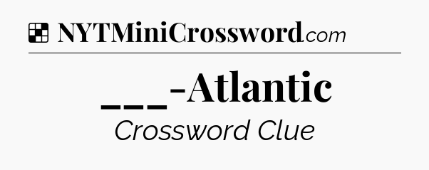 Solution: ___-Atlantic - NYT Crossword