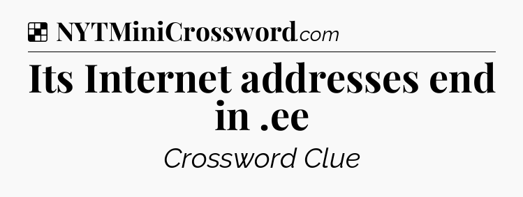 Solution: Its Internet addresses end in .ee - NYT Crossword