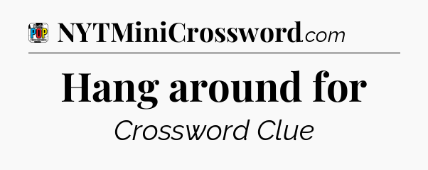 Hang around for Crossword Clue