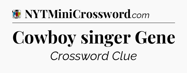 Cowboy singer Gene Crossword Clue