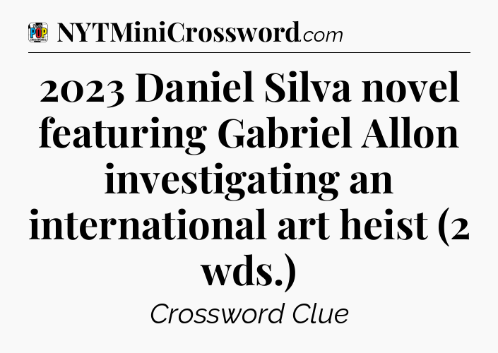 2023 Daniel Silva novel featuring Gabriel Allon investigating an international art heist (2 wds.) Crossword Clue