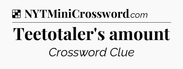 Solution: Teetotaler's amount - NYT Crossword