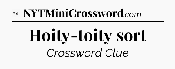 Hoity-toity sort - WSJ Crossword