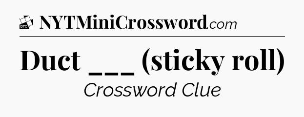 Duct ___ (sticky roll) - Daily Themed Classic Crossword