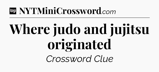 Where judo and jujitsu originated Crossword Clue