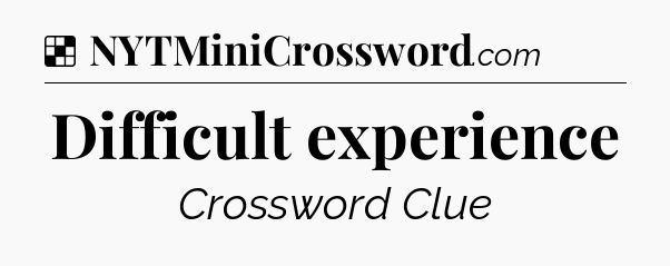 Solution: Difficult experience - NYT Crossword