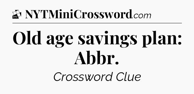 Old age savings plan: Abbr - Daily Themed Classic Crossword