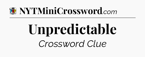 Unpredictable Crossword Clue