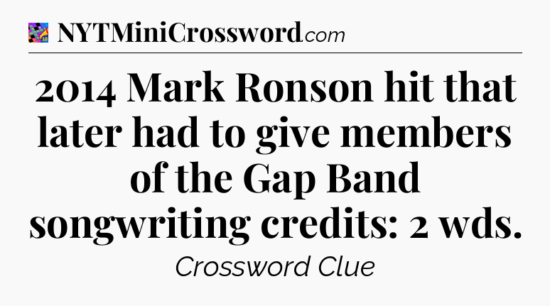 2014 Mark Ronson hit that later had to give members of the Gap Band songwriting credits: 2 wds Crossword Clue